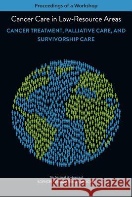 Cancer Care in Low-Resource Areas: Cancer Treatment, Palliative Care, and Survivorship Care: Proceedings of a Workshop National Academies of Sciences Engineeri Health and Medicine Division             Board on Health Care Services 9780309457996 National Academies Press