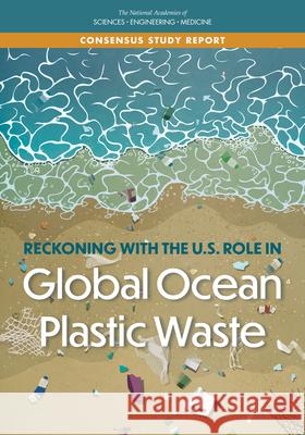 Reckoning with the U.S. Role in Global Ocean Plastic Waste National Academies of Sciences Engineeri Division on Earth and Life Studies       Ocean Studies Board 9780309458856 National Academies Press