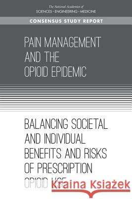 Pain Management and the Opioid Epidemic: Balancing Societal and Individual Benefits and Risks of Prescription Opioid Use National Academies of Sciences Engineeri Health and Medicine Division             Board on Health Sciences Policy 9780309459549