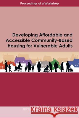 Developing Affordable and Accessible Community-Based Housing for Vulnerable Adults: Proceedings of a Workshop National Academies of Sciences Engineeri Division of Behavioral and Social Scienc Health and Medicine Division 9780309459808 National Academies Press