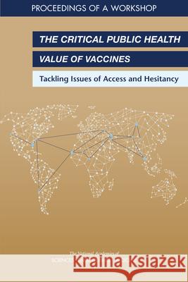 The Critical Public Health Value of Vaccines: Tackling Issues of Access and Hesitancy: Proceedings of a Workshop National Academies of Sciences Engineeri Health and Medicine Division             Board on Global Health 9780309461566 National Academies Press