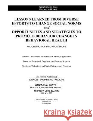 Lessons Learned from Diverse Efforts to Change Social Norms and Opportunities and Strategies to Promote Behavior Change in Behavioral Health: Proceedi National Academies of Sciences Engineeri Division of Behavioral and Social Scienc Board on Behavioral Cognitive and Sens 9780309462310 National Academies Press