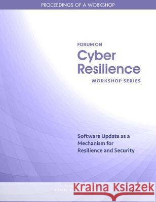 Software Update as a Mechanism for Resilience and Security: Proceedings of a Workshop National Academies of Sciences Engineeri Division on Engineering and Physical Sci Computer Science and Telecommunication 9780309462884 National Academies Press