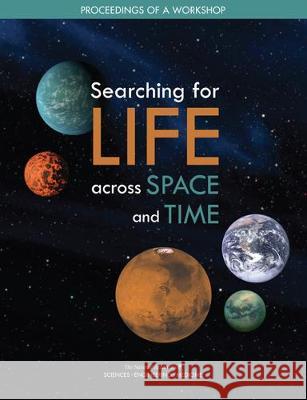 Searching for Life Across Space and Time: Proceedings of a Workshop National Academies of Sciences Engineeri Division on Engineering and Physical Sci Space Studies Board 9780309463942