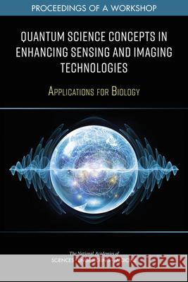 Quantum Science Concepts in Enhancing Sensing and Imaging Technologies: Applications for Biology: Proceedings of a Workshop National Academies of Sciences Engineeri Division on Earth and Life Studies       Board on Life Sciences 9780309465342 National Academies Press