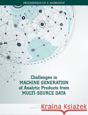 Challenges in Machine Generation of Analytic Products from Multi-Source Data: Proceedings of a Workshop National Academies of Sciences Engineeri Division on Engineering and Physical Sci Intelligence Community Studies Board 9780309465731 National Academies Press