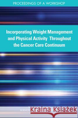 Incorporating Weight Management and Physical Activity Throughout the Cancer Care Continuum: Proceedings of a Workshop National Academies of Sciences Engineeri Health and Medicine Division             Board on Health Care Services 9780309466943 National Academies Press