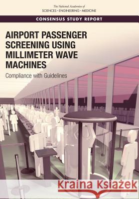 Airport Passenger Screening Using Millimeter Wave Machines: Compliance with Guidelines National Academies of Sciences Engineeri Division on Engineering and Physical Sci National Materials and Manufacturing B 9780309467445 National Academies Press