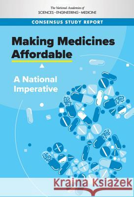 Making Medicines Affordable: A National Imperative National Academies of Sciences Engineeri Health and Medicine Division             Board on Health Care Services 9780309468053 National Academies Press