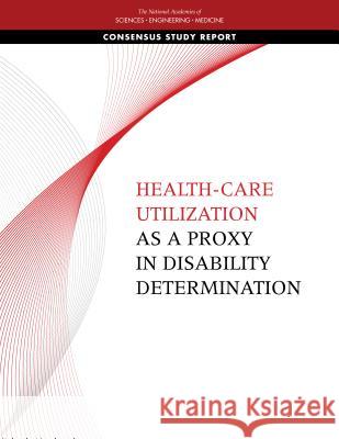 Health-Care Utilization as a Proxy in Disability Determination National Academies of Sciences Engineeri Health and Medicine Division             Board on Health Care Services 9780309469180 National Academies Press