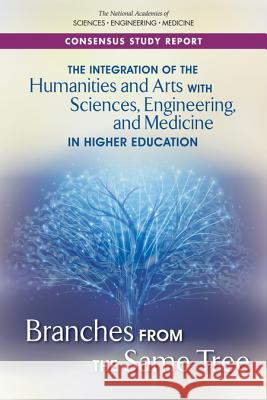 The Integration of the Humanities and Arts with Sciences, Engineering, and Medicine in Higher Education: Branches from the Same Tree National Academies of Sciences Engineeri Policy and Global Affairs                Board on Higher Education and Workforc 9780309470612 National Academies Press