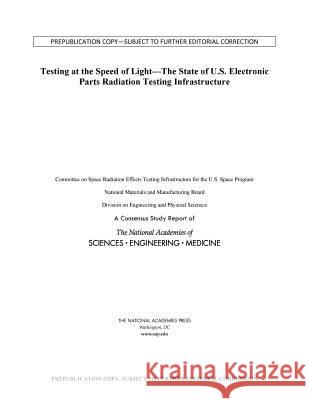 Testing at the Speed of Light: The State of U.S. Electronic Parts Space Radiation Testing Infrastructure National Academies of Sciences Engineeri Division on Engineering and Physical Sci National Materials and Manufacturing B 9780309470797 National Academies Press