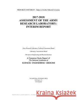 2017-2018 Assessment of the Army Research Laboratory: Interim Report National Academies of Sciences Engineeri Division on Engineering and Physical Sci Laboratory Assessments Board 9780309471619