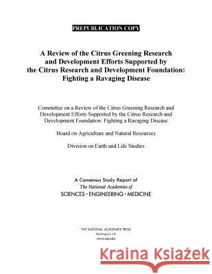 A Review of the Citrus Greening Research and Development Efforts Supported by the Citrus Research and Development Foundation: Fighting a Ravaging Dise National Academies of Sciences Engineeri Division on Earth and Life Studies       Board on Agriculture and Natural Resou 9780309472142