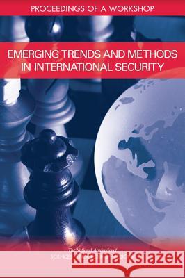 Emerging Trends and Methods in International Security: Proceedings of a Workshop National Academies of Sciences Engineeri Division of Behavioral and Social Scienc Board on Behavioral Cognitive and Sens 9780309473873 National Academies Press