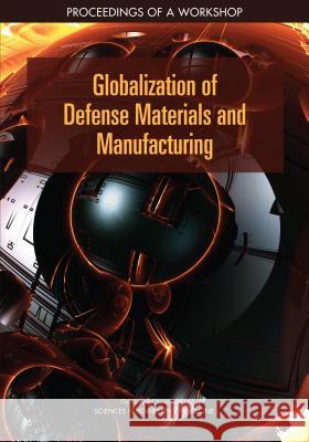 Globalization of Defense Materials and Manufacturing: Proceedings of a Workshop National Academies of Sciences Engineeri Division on Engineering and Physical Sci National Materials and Manufacturing B 9780309475464 National Academies Press