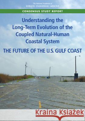 Understanding the Long-Term Evolution of the Coupled Natural-Human Coastal System: The Future of the U.S. Gulf Coast National Academies of Sciences Engineeri Division of Behavioral and Social Scienc Division on Earth and Life Studies 9780309475846