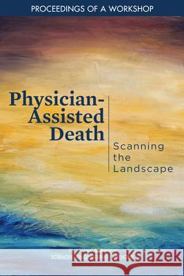 Physician-Assisted Death: Scanning the Landscape: Proceedings of a Workshop National Academies of Sciences Engineeri Health and Medicine Division             Board on Health Sciences Policy 9780309476959