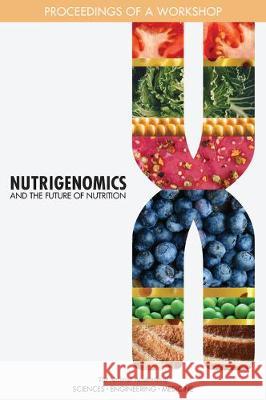 Nutrigenomics and the Future of Nutrition: Proceedings of a Workshop National Academies of Sciences Engineeri Health and Medicine Division             Food and Nutrition Board 9780309477642