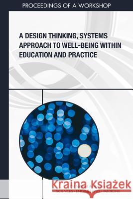 A Design Thinking, Systems Approach to Well-Being Within Education and Practice: Proceedings of a Workshop National Academies of Sciences Engineeri Health and Medicine Division             Board on Global Health 9780309477840 National Academies Press