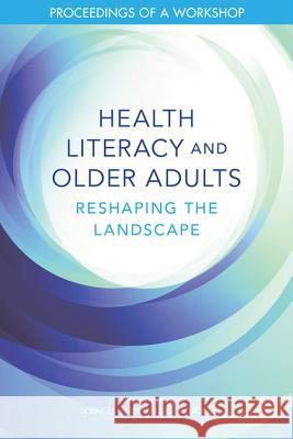 Health Literacy and Older Adults: Reshaping the Landscape: Proceedings of a Workshop National Academies of Sciences Engineeri Health and Medicine Division             Board on Population Health and Public  9780309479462