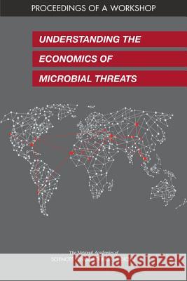 Understanding the Economics of Microbial Threats: Proceedings of a Workshop National Academies of Sciences Engineeri Health and Medicine Division             Board on Global Health 9780309483025 National Academies Press
