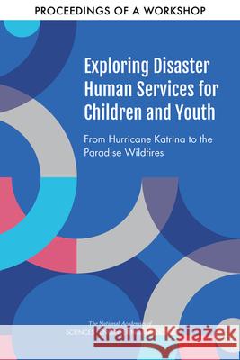 Exploring Disaster Human Services for Children and Youth: From Hurricane Katrina to the Paradise Wildfires: Proceedings of a Workshop Series National Academies of Sciences Engineeri Health and Medicine Division             Board on Health Sciences Policy 9780309483339