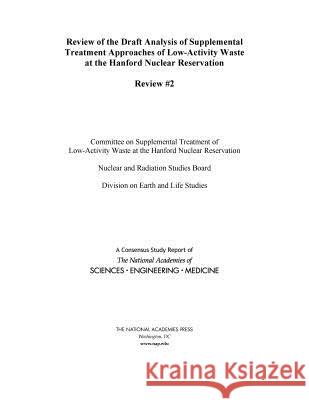 Review of the Draft Analysis of Supplemental Treatment Approaches of Low-Activity Waste at the Hanford Nuclear Reservation: Review #2 National Academies of Sciences Engineeri Division on Earth and Life Studies       Nuclear and Radiation Studies Board 9780309483513