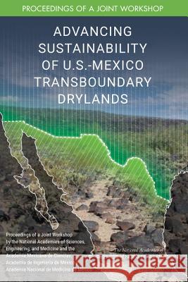 Advancing Sustainability of U.S.-Mexico Transboundary Drylands: Proceedings of a Workshop National Academies of Sciences Engineeri Division on Earth and Life Studies       Board on Atmospheric Sciences and Clim 9780309484244