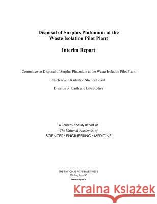 Disposal of Surplus Plutonium at the Waste Isolation Pilot Plant: Interim Report National Academies of Sciences Engineeri Division on Earth and Life Studies       Nuclear and Radiation Studies Board 9780309485005