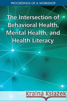 The Intersection of Behavioral Health, Mental Health, and Health Literacy: Proceedings of a Workshop National Academies of Sciences Engineeri Health and Medicine Division             Board on Population Health and Public  9780309485302