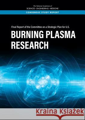 Final Report of the Committee on a Strategic Plan for U.S. Burning Plasma Research National Academies of Sciences Engineeri Division on Engineering and Physical Sci Board on Physics and Astronomy 9780309487436