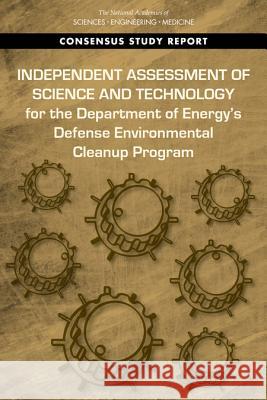 Independent Assessment of Science and Technology for the Department of Energy's Defense Environmental Cleanup Program National Academies of Sciences Engineeri Division on Earth and Life Studies       Nuclear and Radiation Studies Board 9780309487757