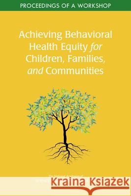 Achieving Behavioral Health Equity for Children, Families, and Communities: Proceedings of a Workshop National Academies of Sciences Engineeri Health and Medicine Division             Division of Behavioral and Social Scie 9780309488051