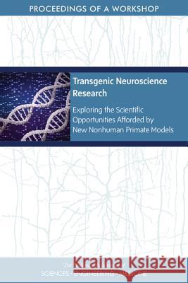 Transgenic Neuroscience Research: Exploring the Scientific Opportunities Afforded by New Nonhuman Primate Models: Proceedings of a Workshop National Academies of Sciences Engineeri Health and Medicine Division             Board on Health Sciences Policy 9780309488730
