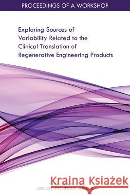 Exploring Sources of Variability Related to the Clinical Translation of Regenerative Engineering Products: Proceedings of a Workshop National Academies of Sciences Engineeri Health and Medicine Division             Board on Health Sciences Policy 9780309489096