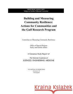 Building and Measuring Community Resilience: Actions for Communities and the Gulf Research Program National Academies of Sciences Engineeri Policy and Global Affairs                Office of Special Projects 9780309489720