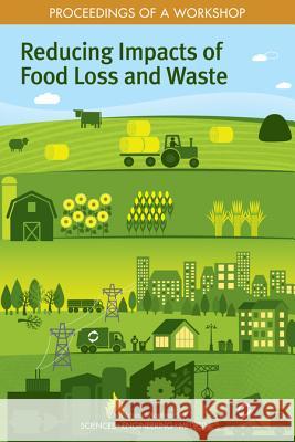 Reducing Impacts of Food Loss and Waste: Proceedings of a Workshop National Academies of Sciences Engineeri Policy and Global Affairs                Science and Technology for Sustainabil 9780309490559