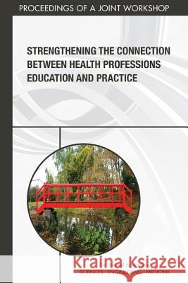 Strengthening the Connection Between Health Professions Education and Practice: Proceedings of a Joint Workshop National Academies of Sciences Engineeri Health and Medicine Division             Board on Global Health 9780309490962 National Academies Press
