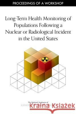 Long-Term Health Monitoring of Populations Following a Nuclear or Radiological Incident in the United States: Proceedings of a Workshop National Academies of Sciences Engineeri Division on Earth and Life Studies       Nuclear and Radiation Studies Board 9780309492638