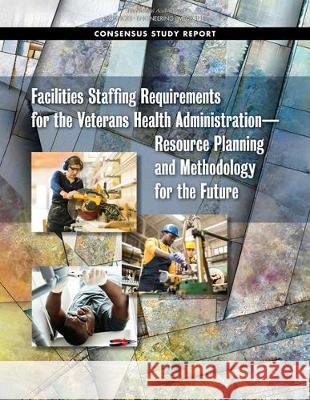 Facilities Staffing Requirements for the Veterans Health Administration?resource Planning and Methodology for the Future National Academies of Sciences Engineeri 9780309492911