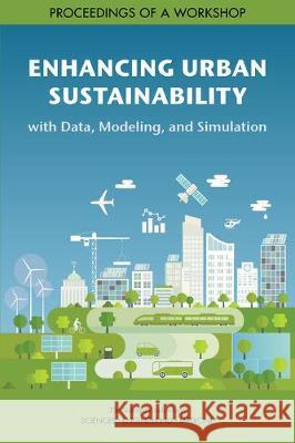 Enhancing Urban Sustainability with Data, Modeling, and Simulation: Proceedings of a Workshop National Academies of Sciences Engineeri Division on Engineering and Physical Sci Computer Science and Telecommunication 9780309494113