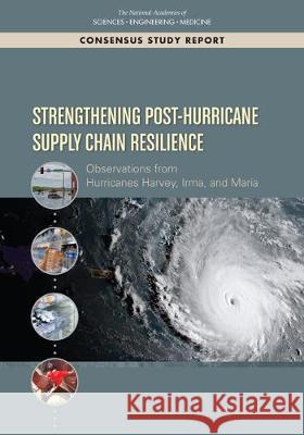 Strengthening Post-Hurricane Supply Chain Resilience: Observations from Hurricanes Harvey, Irma, and Maria National Academies of Sciences Engineeri Policy and Global Affairs                Office of Special Projects 9780309494588