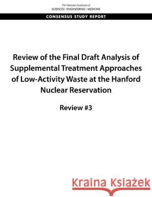 Review of the Final Draft Analysis of Supplemental Treatment Approaches of Low-Activity Waste at the Hanford Nuclear Reservation: Review #3 National Academies of Sciences Engineeri Division on Earth and Life Studies       Nuclear and Radiation Studies Board 9780309495219