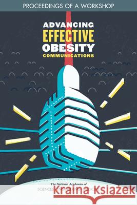 Advancing Effective Obesity Communications: Proceedings of a Workshop National Academies of Sciences Engineeri Health and Medicine Division             Food and Nutrition Board 9780309495523