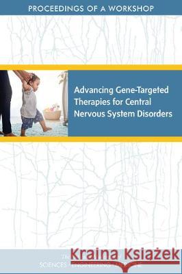 Advancing Gene-Targeted Therapies for Central Nervous System Disorders: Proceedings of a Workshop National Academies of Sciences Engineeri Health and Medicine Division             Board on Health Sciences Policy 9780309495844