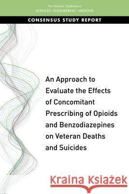 An Approach to Evaluate the Effects of Concomitant Prescribing of Opioids and Benzodiazepines on Veteran Deaths and Suicides National Academies of Sciences Engineeri Health and Medicine Division             Board on Health Care Services 9780309495998