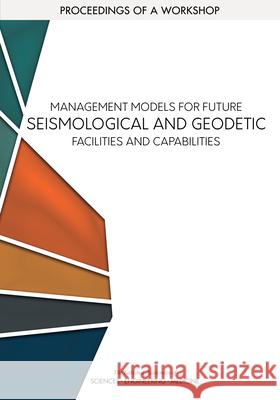 Management Models for Future Seismological and Geodetic Facilities and Capabilities: Proceedings of a Workshop National Academies of Sciences Engineeri Division on Earth and Life Studies       Board on Earth Sciences and Resources 9780309496193