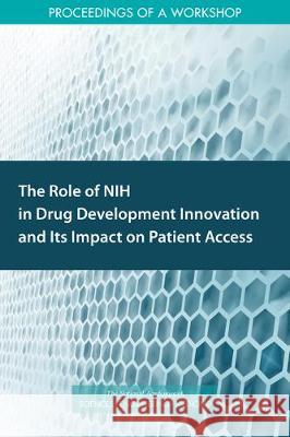 The Role of Nih in Drug Development Innovation and Its Impact on Patient Access: Proceedings of a Workshop National Academies of Sciences Engineeri Health and Medicine Division             Board on Health Sciences Policy 9780309498487