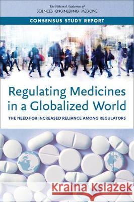 Regulating Medicines in a Globalized World: The Need for Increased Reliance Among Regulators National Academies of Sciences Engineeri Health and Medicine Division             Board on Global Health 9780309498630 National Academies Press